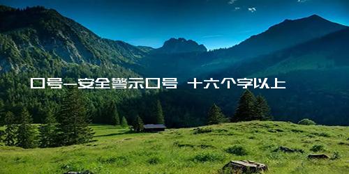 口号-安全警示口号 十六个字以上